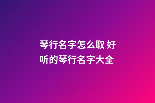 琴行名字怎么取 好听的琴行名字大全